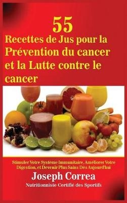 55 Recettes de Jus Pour La Prevention Du Cancer Et La Lutte Contre Le Cancer - Joseph Correa