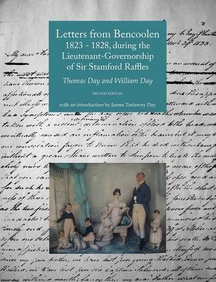 Letters from Bencoolen 1823 - 1828, During the Lieutenant-Governorship of Sir Stamford Raffles - Thomas Day, William Day