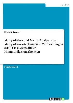 Manipulation und Macht. Analyse von Manipulationstechniken in Verhandlungen auf Basis ausgewÃ¤hlter Kommunikationstheorien