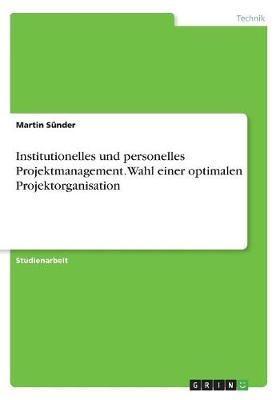 Institutionelles und personelles Projektmanagement. Wahl einer optimalen Projektorganisation - Martin SÃ¼nder