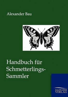 Handbuch f&uuml;r Schmetterlings-Sammler - Alexander Bau