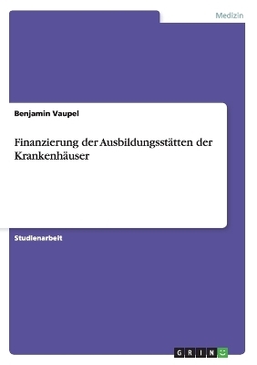 Finanzierung der Ausbildungsst&Atilde;&curren;tten der Krankenh&Atilde;&curren;user - Benjamin Vaupel