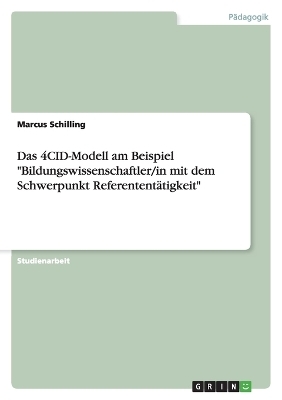 Das 4CID-Modell am Beispiel "Bildungswissenschaftler/in mit dem Schwerpunkt Referentent&Atilde;&curren;tigkeit" - Marcus Schilling