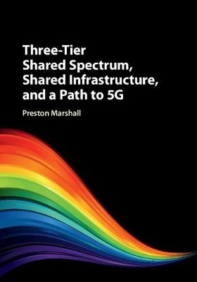 Three-Tier Shared Spectrum, Shared Infrastructure, and a Path to 5G - Preston Marshall