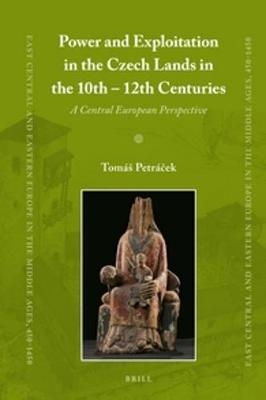 Power and Exploitation in the Czech Lands in the 10th - 12th Centuries - Tom&aacute;&scaron; Petr&aacute;ček