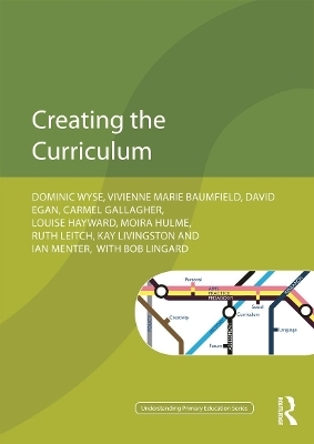 Creating the Curriculum - Dominic Wyse, Vivienne Baumfield, David Egan, Louise Hayward, Moira Hulme