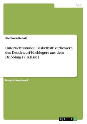 Unterrichtsstunde Basketball: Verbessern des Druckwurf-Korblegers aus dem Dribbling (7. Klasse)