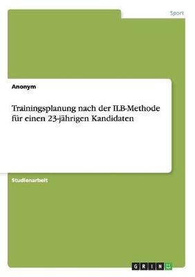 Trainingsplanung nach der ILB-Methode f&Atilde;&frac14;r einen 23-j&Atilde;&curren;hrigen Kandidaten -  Anonymous