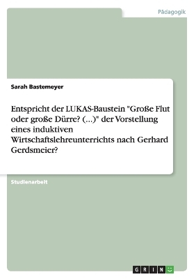 Entspricht der LUKAS-Baustein "Gro&Atilde;e Flut oder gro&Atilde;e D&Atilde;&frac14;rre? (...)" der Vorstellung eines induktiven Wirtschaftslehreunterrichts nach Gerhard Gerdsmeier? - Sarah Bastemeyer