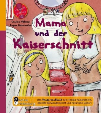 Mama und der Kaiserschnitt - Das Kindersachbuch zum Thema Kaiserschnitt, n&auml;chste Schwangerschaft und nat&uuml;rliche Geburt - Caroline Oblasser
