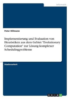 Implementierung und Evaluation von Heuristiken aus dem Gebiet "Evolutionary Computation" zur LÃ¶sung komplexer Schedulingprobleme - Peter Hillmann
