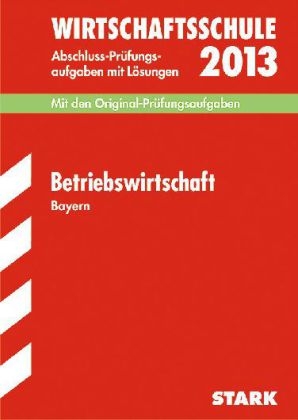 Abschluss-Pr&uuml;fungsaufgaben Wirtschaftsschule Bayern. Mit L&ouml;sungen / Betriebswirtschaft 2013 - Peter Geltl