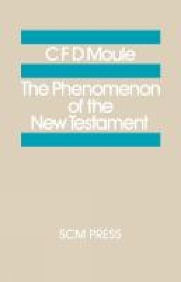 The Phenomenon of the New Testament - C. D. F. Moule