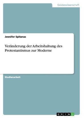 Ver&Atilde;&curren;nderung der Arbeitshaltung des Protestantismus zur Moderne - Jennifer Spitznas