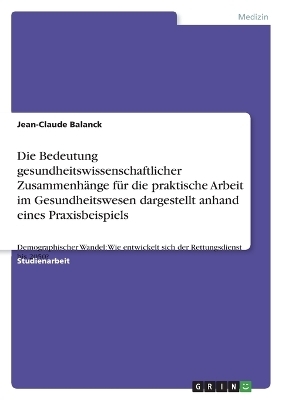 Die Bedeutung gesundheitswissenschaftlicher Zusammenh&Atilde;&curren;nge f&Atilde;&frac14;r die praktische Arbeit im Gesundheitswesen dargestellt anhand eines Praxisbeispiels - Jean-Claude Balanck