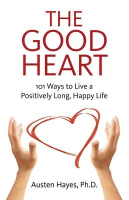 Good Heart, The – 101 Ways to Live a Positively Long, Happy Life - Austen Hayes