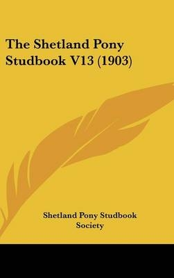 The Shetland Pony Studbook V13 (1903) -  Shetland Pony Studbook Society