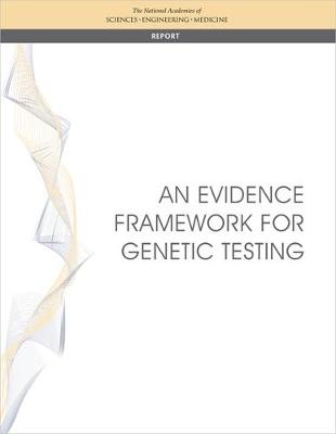 An Evidence Framework for Genetic Testing - Engineering National Academies of Sciences  and Medicine,  Health and Medicine Division,  Board on Health Care Services,  Board on the Health of Select Populations,  Committee on the Evidence Base for Genetic Testing