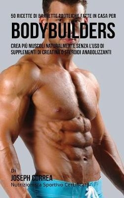 50 Ricette Di Barrette Proteiche Fatte in Casa Per Bodybuilders - Joseph Correa