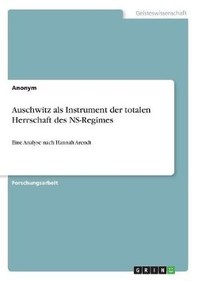 Auschwitz als Instrument der totalen Herrschaft des NS-Regimes -  Anonym