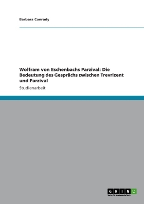 Wolfram von Eschenbachs Parzival: Die Bedeutung des Gespr&Atilde;&curren;chs zwischen Trevrizent und Parzival - Barbara Conrady