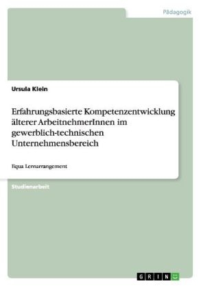 Erfahrungsbasierte Kompetenzentwicklung &Atilde;&curren;lterer ArbeitnehmerInnen im gewerblich-technischen Unternehmensbereich - Ursula Klein
