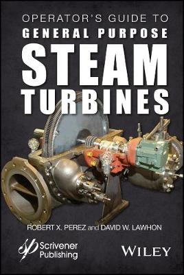 Operator&prime;s Guide to General Purpose Steam Turbines Turbines &ndash; An Overview of Operating Principles, Construction, Best Practices, and Troubleshooting - RX Perez