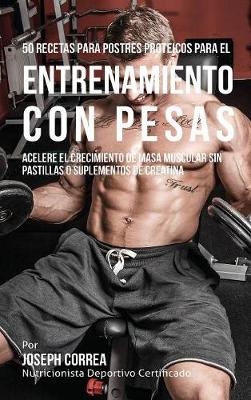 50 Recetas Para Postres Proteicos Para El Entrenamiento Con Pesas - Joseph Correa