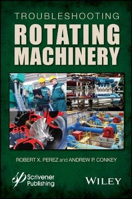 Troubleshooting Rotating Machinery &ndash; Including Centrifugal Pumps and Compressors, Reciprocating Pumps and Compressors, Fans, Steam Turbines, - RX Perez