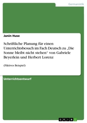 Schriftliche Planung f&Atilde;&frac14;r einen Unterrichtsbesuch im Fach Deutsch zu "Die Sonne bleibt nicht stehen" von Gabriele Beyerlein und Herbert Lorenz - Janin Huse