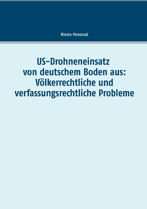 US-Drohneneinsatz von deutschem Boden aus: V&ouml;lkerrechtliche und verfassungsrechtliche Probleme - Niema Movassat