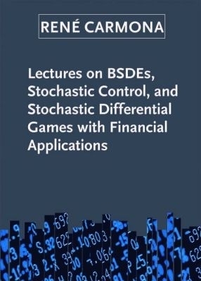 Lectures on BSDEs, Stochastic Control, and Stochastic Differential Games with Financial Applications - René Carmona