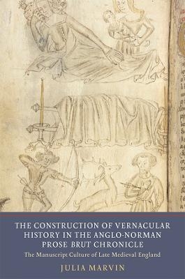 The Construction of Vernacular History in the Anglo-Norman Prose Brut Chronicle - Julia Marvin