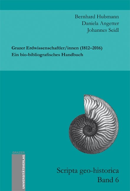 Grazer Erdwissenschaftler/innen (1812&ndash;2016). Ein bio-bibliografisches Handbuch - Bernhard Hubmann, Daniela Angetter, Johannes Seidl