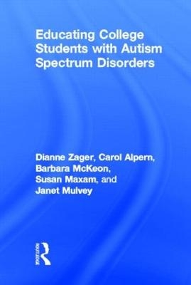Educating College Students with Autism Spectrum Disorders - Dianne Zager, Carol S Alpern, Barbara McKeon, Janet Mulvey, Sue Maxam