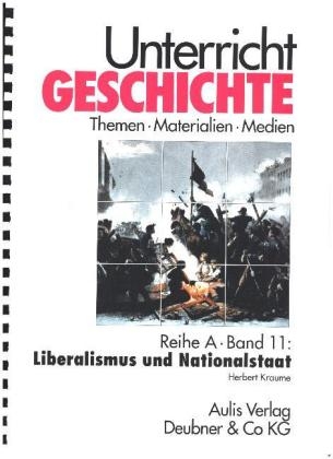 Unterricht Geschichte / Reihe A, Band 11: Liberalismus und Nationalstaat