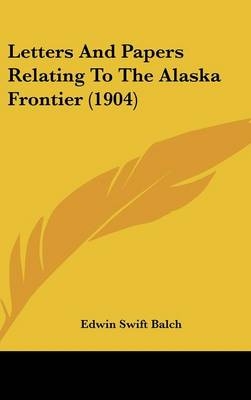 Letters and Papers Relating to the Alaska Frontier (1904) - 