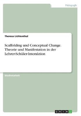 Scaffolding und Conceptual Change. Theorie und Manifestation in der Lehrer-Sch&Atilde;&frac14;ler-Interaktion - Theresa Lichtenthal
