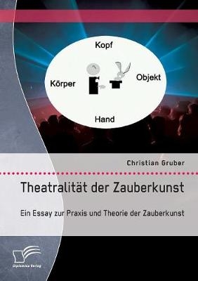 Theatralit&Atilde;&curren;t der Zauberkunst. Ein Essay zur Praxis und Theorie der Zauberkunst - Christian Gruber