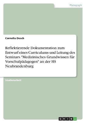 Reflektierende Dokumentation zum Entwurf eines Curriculums und Leitung des Seminars "Medizinisches Grundwissen f&Atilde;&frac14;r Vorschulp&Atilde;&curren;dagogen" an der HS Neubrandenburg - Cornelia Desch