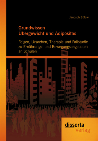 Grundwissen Übergewicht und Adipositas: Folgen, Ursachen, Therapie und Fallstudie zu Ernährungs- und Bewegungsangeboten an Schulen