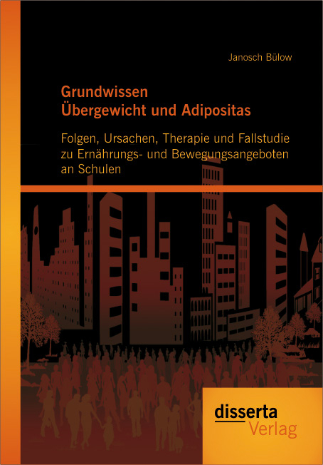 Grundwissen &Uuml;bergewicht und Adipositas: Folgen, Ursachen, Therapie und Fallstudie zu Ern&auml;hrungs- und Bewegungsangeboten an Schulen - Janosch B&uuml;low