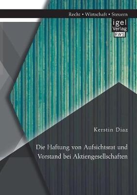 Die Haftung von Aufsichtsrat und Vorstand bei Aktiengesellschaften - Kerstin Diaz