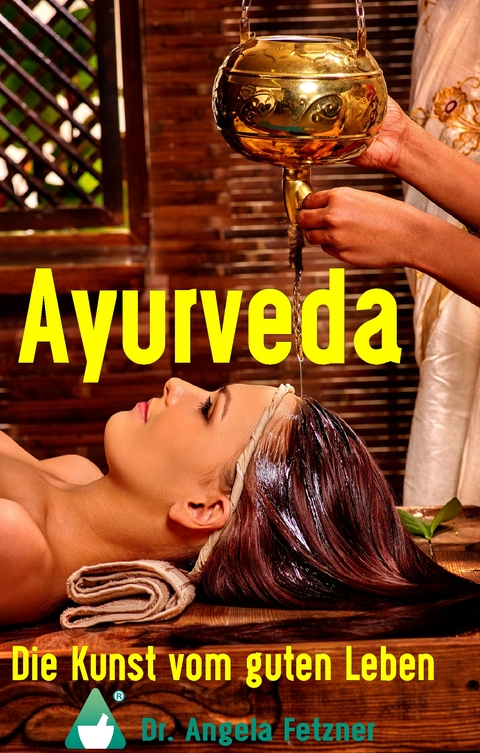 Ayurveda - Die Kunst vom guten Leben - Angela Fetzner