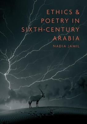 Ethics and Poetry in Sixth-Century Arabia - Nadia Jamil