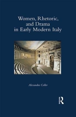 Women, Rhetoric, and Drama in Early Modern Italy - Alexandra Coller