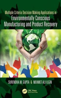 Multiple Criteria Decision Making Applications in Environmentally Conscious Manufacturing and Product Recovery - Surendra M. Gupta, Mehmet Ilgin