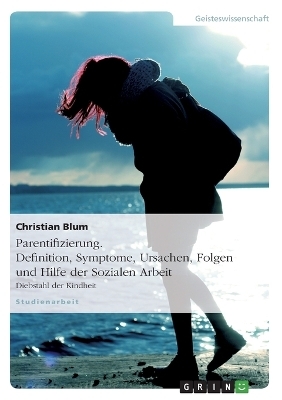 Parentifizierung. Definition, Symptome, Ursachen, Folgen und Hilfe der Sozialen Arbeit - Christian Blum
