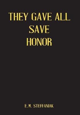 They Gave All Save Honor - E M Steffaniak