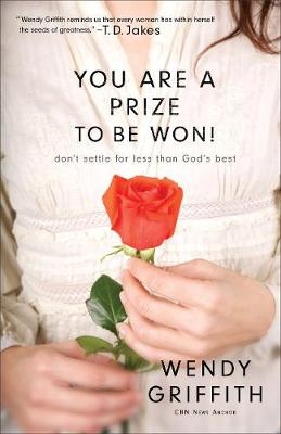 You Are a Prize to be Won! &ndash; Don`t Settle for Less Than God`s Best - Wendy Griffith